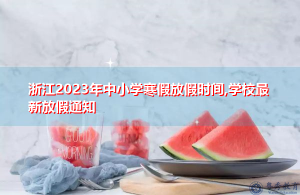浙江2023年中小学寒假放假时间,学校最新放假通知